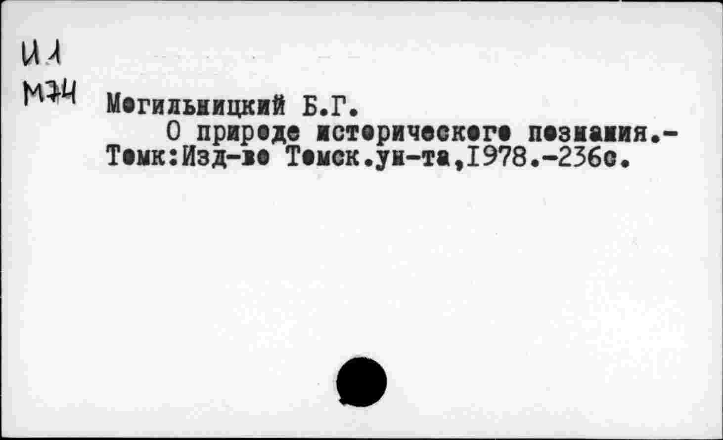 ﻿Могильмицкий Б.Г.
О приреде ■стерическега пазнания.
Теми:Изд-ie Темск.ун-та,I978.-2360.